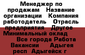 Менеджер по продажам › Название организации ­ Компания-работодатель › Отрасль предприятия ­ Другое › Минимальный оклад ­ 15 000 - Все города Работа » Вакансии   . Адыгея респ.,Адыгейск г.